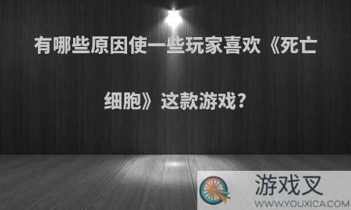 有哪些原因使一些玩家喜欢《死亡细胞》这款游戏?