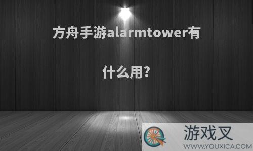 方舟手游alarmtower有什么用?