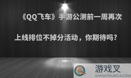 《QQ飞车》手游公测前一周再次上线排位不掉分活动，你期待吗?