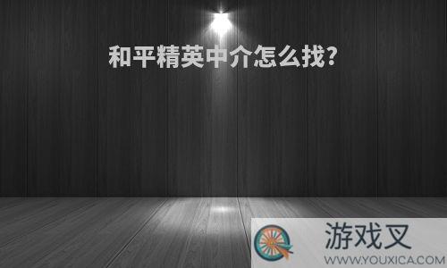 和平精英中介怎么找?