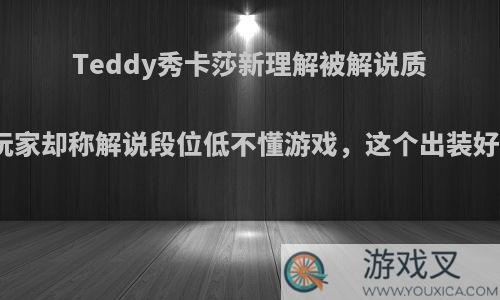 Teddy秀卡莎新理解被解说质疑，玩家却称解说段位低不懂游戏，这个出装好用吗?