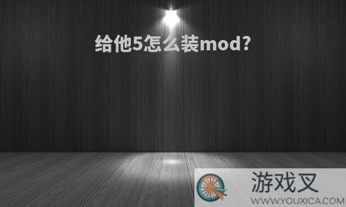 给他5怎么装mod?