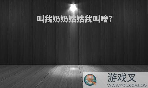 叫我奶奶姑姑我叫啥?