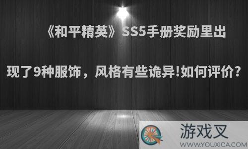 《和平精英》SS5手册奖励里出现了9种服饰，风格有些诡异!如何评价?