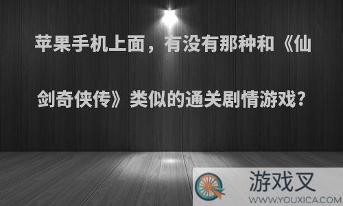 苹果手机上面，有没有那种和《仙剑奇侠传》类似的通关剧情游戏?