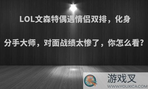 LOL文森特偶遇情侣双排，化身分手大师，对面战绩太惨了，你怎么看?