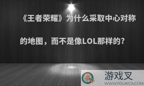 《王者荣耀》为什么采取中心对称的地图，而不是像LOL那样的?