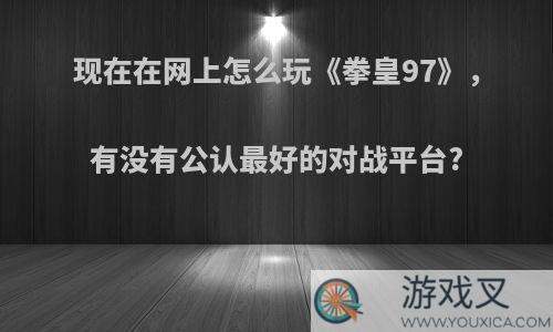 现在在网上怎么玩《拳皇97》，有没有公认最好的对战平台?