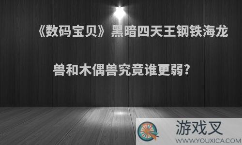 《数码宝贝》黑暗四天王钢铁海龙兽和木偶兽究竟谁更弱?