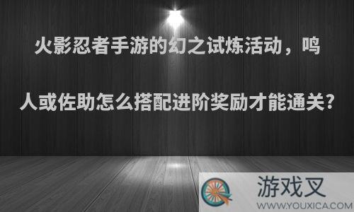 火影忍者手游的幻之试炼活动，鸣人或佐助怎么搭配进阶奖励才能通关?