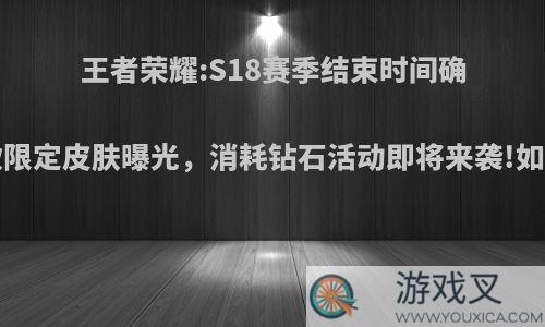 王者荣耀:S18赛季结束时间确定，6款限定皮肤曝光，消耗钻石活动即将来袭!如何评价?