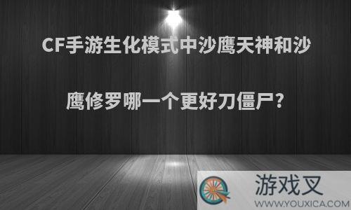 CF手游生化模式中沙鹰天神和沙鹰修罗哪一个更好刀僵尸?