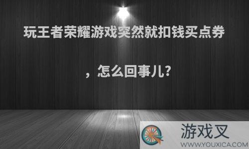 玩王者荣耀游戏突然就扣钱买点券，怎么回事儿?