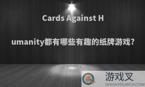 Cards Against Humanity都有哪些有趣的纸牌游戏?