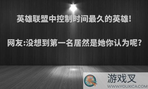 英雄联盟中控制时间最久的英雄!网友:没想到第一名居然是她你认为呢?