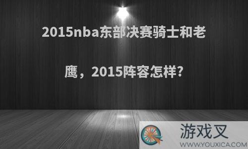 2015nba东部决赛骑士和老鹰，2015阵容怎样?