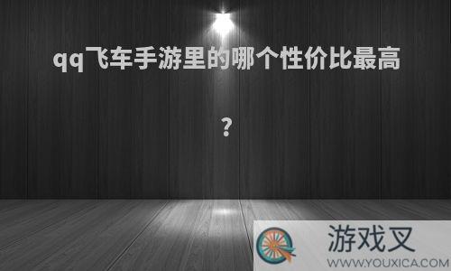 qq飞车手游里的哪个性价比最高?