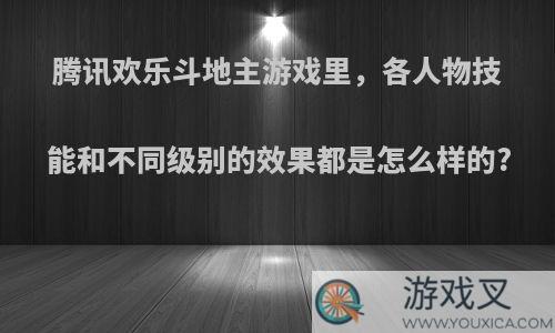 腾讯欢乐斗地主游戏里，各人物技能和不同级别的效果都是怎么样的?