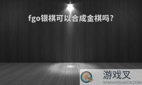 fgo银棋可以合成金棋吗?