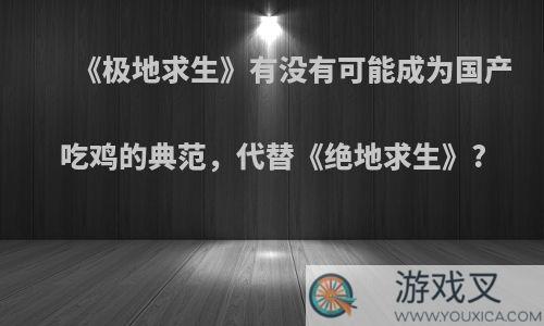 《极地求生》有没有可能成为国产吃鸡的典范，代替《绝地求生》?