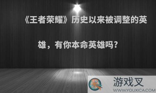 《王者荣耀》历史以来被调整的英雄，有你本命英雄吗?