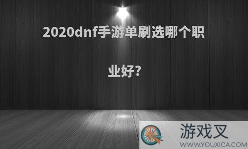 2020dnf手游单刷选哪个职业好?