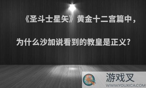 《圣斗士星矢》黄金十二宫篇中，为什么沙加说看到的教皇是正义?