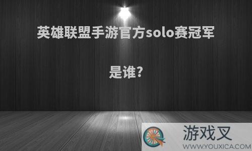 英雄联盟手游官方solo赛冠军是谁?