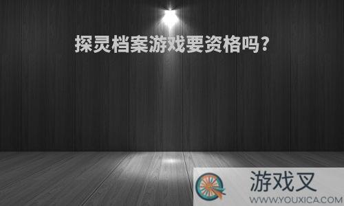 探灵档案游戏要资格吗?