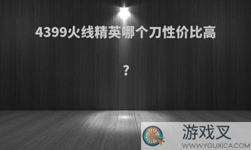 4399火线精英哪个刀性价比高?