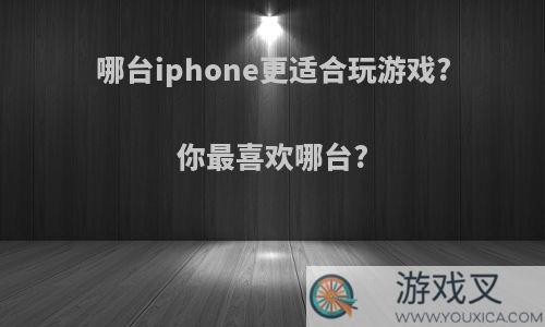 哪台iphone更适合玩游戏?你最喜欢哪台?