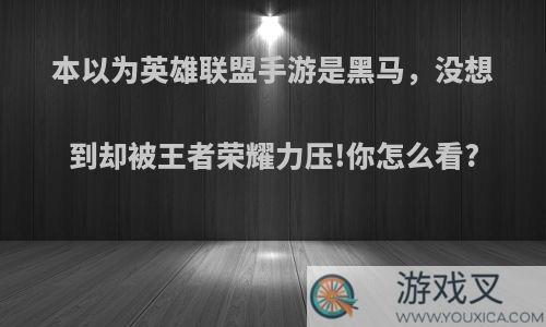 本以为英雄联盟手游是黑马，没想到却被王者荣耀力压!你怎么看?