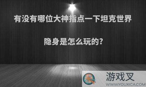 有没有哪位大神指点一下坦克世界隐身是怎么玩的?