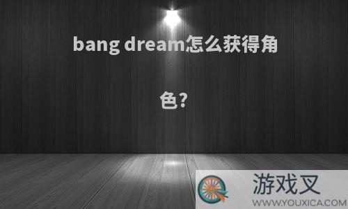 bang dream怎么获得角色?