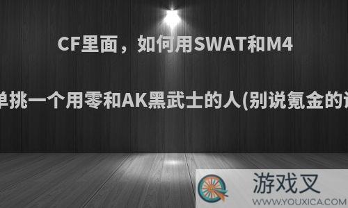 CF里面，如何用SWAT和M4A1单挑一个用零和AK黑武士的人(别说氪金的话)?