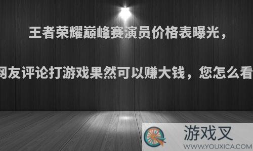 王者荣耀巅峰赛演员价格表曝光，网友评论打游戏果然可以赚大钱，您怎么看?