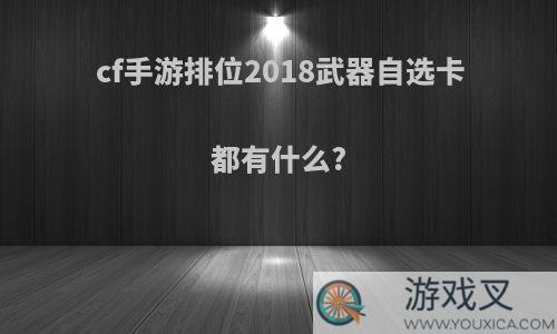 cf手游排位2018武器自选卡都有什么?