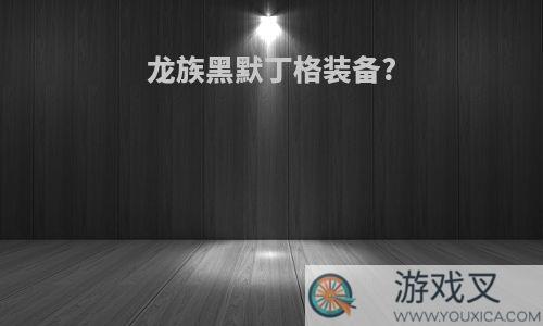 龙族黑默丁格装备?