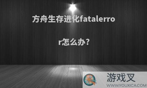 方舟生存进化fatalerror怎么办?