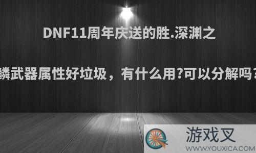 DNF11周年庆送的胜.深渊之鳞武器属性好垃圾，有什么用?可以分解吗?