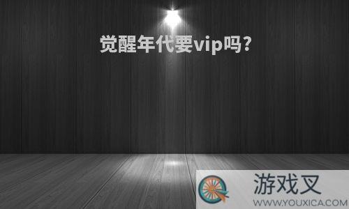 觉醒年代要vip吗?