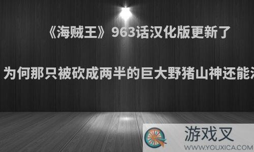 《海贼王》963话汉化版更新了，为何那只被砍成两半的巨大野猪山神还能活?