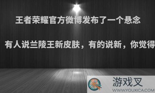 王者荣耀官方微博发布了一个悬念图，有人说兰陵王新皮肤，有的说新，你觉得呢?