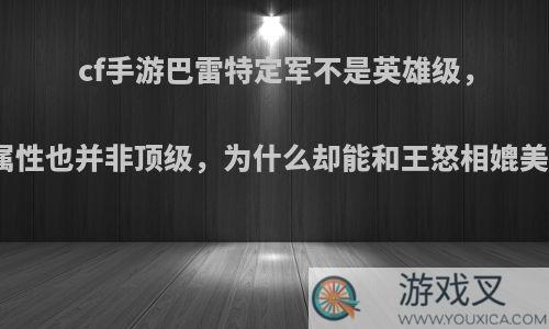 cf手游巴雷特定军不是英雄级，属性也并非顶级，为什么却能和王怒相媲美?