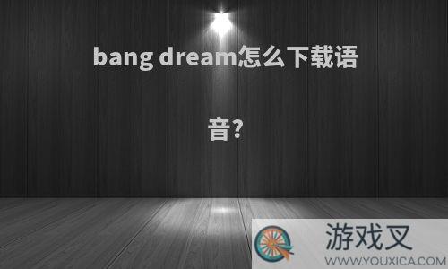 bang dream怎么下载语音?