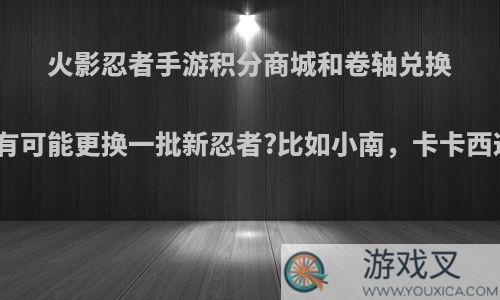 火影忍者手游积分商城和卷轴兑换有没有可能更换一批新忍者?比如小南，卡卡西这些?