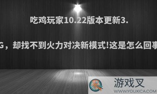 吃鸡玩家10.22版本更新3.4G，却找不到火力对决新模式!这是怎么回事?