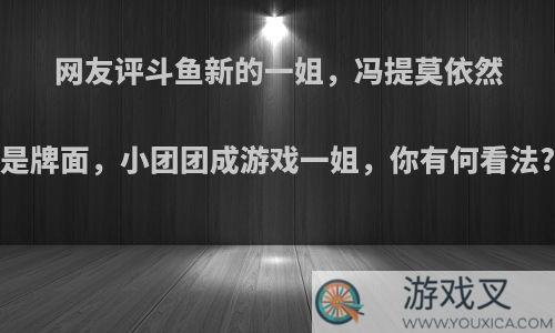 网友评斗鱼新的一姐，冯提莫依然是牌面，小团团成游戏一姐，你有何看法?