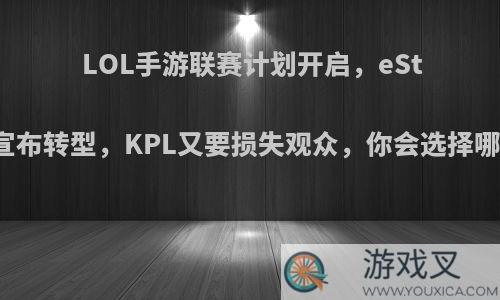 LOL手游联赛计划开启，eStar小渝宣布转型，KPL又要损失观众，你会选择哪个联赛?