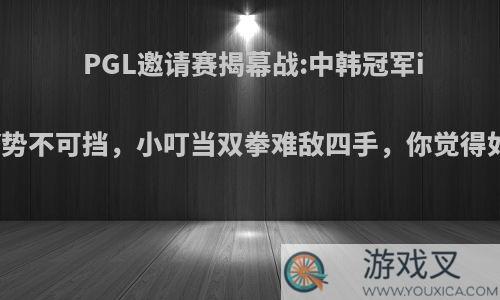 PGL邀请赛揭幕战:中韩冠军iFTY势不可挡，小叮当双拳难敌四手，你觉得如何?